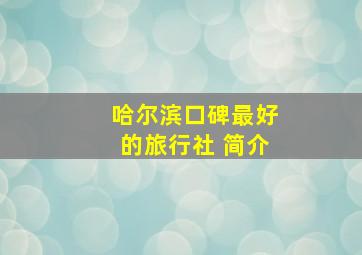 哈尔滨口碑最好的旅行社 简介